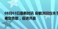 08月03日最新时讯 俞敏洪回应关于董宇辉1.4亿奖励问题 肯定贡献，促进共赢