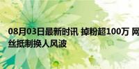 08月03日最新时讯 掉粉超100万 网红综艺种地吧怎么了 粉丝抵制换人风波