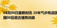 08月04日最新时讯 10米气步枪混团奥运纪录会被打破吗 中国00后组合强势问鼎