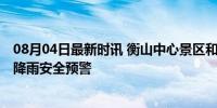 08月04日最新时讯 衡山中心景区和水帘洞景区暂停开放 强降雨安全预警