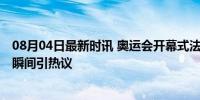 08月04日最新时讯 奥运会开幕式法国人自己都受不了 尴尬瞬间引热议