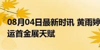 08月04日最新时讯 黄雨婷还在读高中，夺奥运首金展天赋