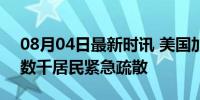 08月04日最新时讯 美国加州北部山火失控 数千居民紧急疏散