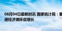 08月04日最新时讯 国家统计局：要积极扩大国内需求，疏通经济循环促增长