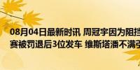 08月04日最新时讯 周冠宇因为阻挡维斯塔潘，比利时站正赛被罚退后3位发车 维斯塔潘不满引热议