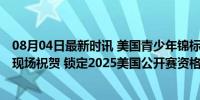 08月04日最新时讯 美国青少年锦标赛戈谢夫斯基夺冠 父亲现场祝贺 锁定2025美国公开赛资格