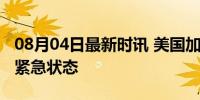 08月04日最新时讯 美国加州三县因山火进入紧急状态