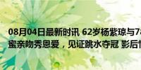 08月04日最新时讯 62岁杨紫琼与78岁老公现身奥运会，甜蜜亲吻秀恩爱，见证跳水夺冠 影后情定体育盛事