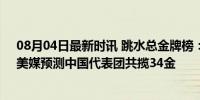 08月04日最新时讯 跳水总金牌榜：中国与美国并列第一，美媒预测中国代表团共揽34金