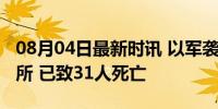 08月04日最新时讯 以军袭击加沙地带一收容所 已致31人死亡