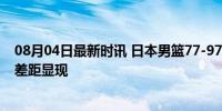 08月04日最新时讯 日本男篮77-97不敌德国男篮 亚洲篮球差距显现