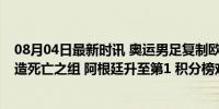 08月04日最新时讯 奥运男足复制欧洲杯奇景：4队同积3分造死亡之组 阿根廷升至第1 积分榜戏剧性反转