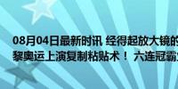 08月04日最新时讯 经得起放大镜的考验！“文雅组合”巴黎奥运上演复制粘贴术！ 六连冠霸业