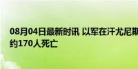 08月04日最新时讯 以军在汗尤尼斯地区的军事行动已造成约170人死亡