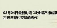 08月04日最新时讯 15处遗产构成要素串起北京壮美中轴线 古老与现代交融的杰作