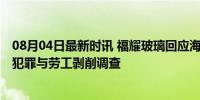 08月04日最新时讯 福耀玻璃回应海外工厂被搜查 涉嫌金融犯罪与劳工剥削调查