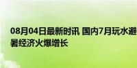 08月04日最新时讯 国内7月玩水避暑目的地榜贵阳第一 避暑经济火爆增长