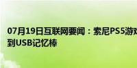 07月19日互联网要闻：索尼PS5游戏中保存的内容无法备份到USB记忆棒