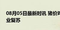 08月05日最新时讯 猪价鸡价接续上涨 养殖业复苏