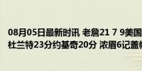 08月05日最新时讯 老詹21 7 9美国男篮26分大胜塞尔维亚 杜兰特23分约基奇20分 浓眉6记盖帽显威