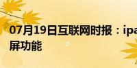 07月19日互联网时报：ipad air3如何使用分屏功能