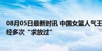 08月05日最新时讯 中国女篮人气王没出场却再上热搜 她已经多次“求放过”