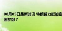 08月05日最新时讯 特朗普力挺加密货币 比特币迈向超级大国梦想？