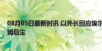 08月05日最新时讯 以外长回应埃尔多安言论：不要步萨达姆后尘