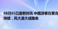 08月05日最新时讯 中国游客在普吉岛海滩游泳后失踪 搜救持续，风大浪大成隐患