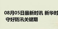 08月05日最新时讯 新华时评｜坚持人民至上 守好防汛关键期