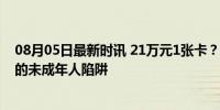 08月05日最新时讯 21万元1张卡？央视曝光 天价卡牌背后的未成年人陷阱