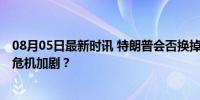 08月05日最新时讯 特朗普会否换掉支持率糟糕的万斯 竞选危机加剧？