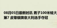 08月05日最新时讯 男子100米蛙大爆冷：覃海洋59秒50仅第7 皮蒂银牌意大利选手夺冠