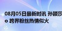 08月05日最新时讯 孙颖莎最佳场外应援CoCo 跨界粉丝热情似火