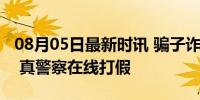 08月05日最新时讯 骗子诈骗被女警直接怒怼 真警察在线打假