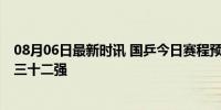 08月06日最新时讯 国乒今日赛程预告 樊振东陈梦首秀冲击三十二强