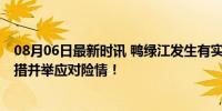 08月06日最新时讯 鸭绿江发生有实测记录以来最大洪水 多措并举应对险情！