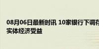 08月06日最新时讯 10家银行下调存款利率 储户利息缩水，实体经济受益