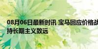 08月06日最新时讯 宝马回应价格战：不想无意义的卷，坚持长期主义致远