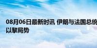 08月06日最新时讯 伊朗与法国总统通电话 讨论两国关系及以黎局势