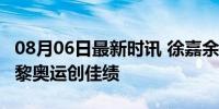 08月06日最新时讯 徐嘉余100米仰泳摘银 巴黎奥运创佳绩