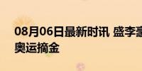 08月06日最新时讯 盛李豪破纪录夺冠 巴黎奥运摘金