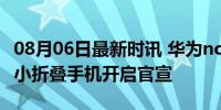 08月06日最新时讯 华为novaFlip来了，首款小折叠手机开启官宣