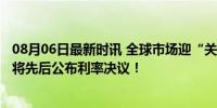 08月06日最新时讯 全球市场迎“关键32小时” 日美英央行将先后公布利率决议！