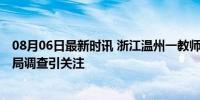 08月06日最新时讯 浙江温州一教师被举报“吃空饷” 教育局调查引关注