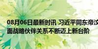 08月06日最新时讯 习近平同东帝汶总统会谈：推动两国全面战略伙伴关系不断迈上新台阶