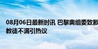 08月06日最新时讯 巴黎奥组委致歉开幕式争议节目 致基督教徒不满引热议