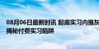 08月06日最新时讯 起底实习内推灰产：头部券商2万起步，揭秘付费实习陷阱