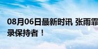 08月06日最新时讯 张雨霏我不会输给世界纪录保持者！