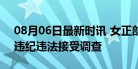 08月06日最新时讯 女正部李微微被查 涉嫌违纪违法接受调查